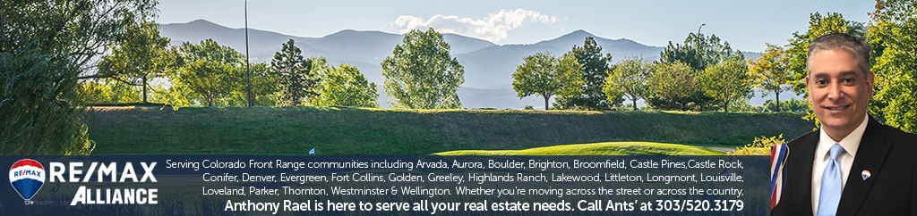 RE/MAX Alliance serves Colorado Front Range communities including Arvada, Aurora, Boulder, Brighton, Broomfield, Castle Pines, Castle Rock, Conifer, Denver, Evergreen, Fort Collins, Golden, Greeley, Highlands Ranch, Lakewood, Littleton, Longmont, Louisville, Loveland, Nederland, Parker, Thornton, Westminster and Wellington, we've got you covered in Colorado! Whether you are moving across the street or across the country we are here to help. RE/MAX Alliance Broker Associate and Realtor Anthony Rael is available to serve all your real estate needs.